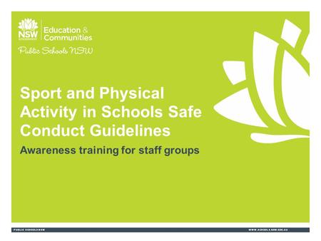 PUBLIC SCHOOLS NSWWWW.SCHOOLS.NSW.EDU.AU Sport and Physical Activity in Schools Safe Conduct Guidelines Awareness training for staff groups.