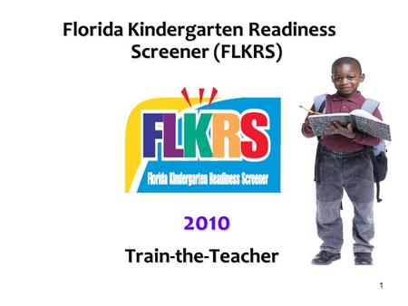 1 Florida Kindergarten Readiness Screener (FLKRS) 2010 Train-the-Teacher Train-the-Teacher.