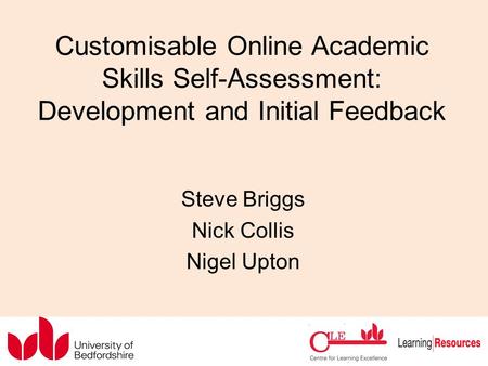Customisable Online Academic Skills Self-Assessment: Development and Initial Feedback Steve Briggs Nick Collis Nigel Upton.