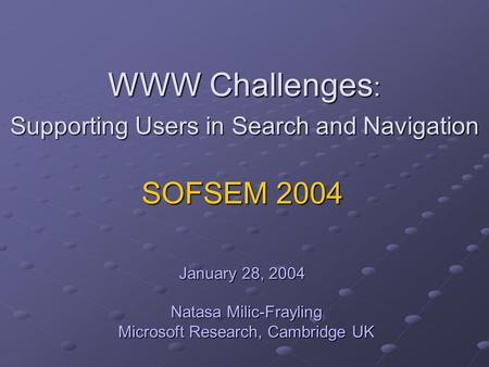 WWW Challenges : Supporting Users in Search and Navigation Natasa Milic-Frayling Microsoft Research, Cambridge UK SOFSEM 2004 January 28, 2004.