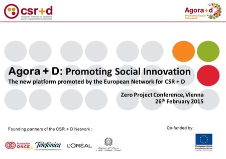 Agora + D: Promoting Social Innovation The new platform promoted by the European Network for CSR + D Founding partners of the CSR + D Network : Co-funded.