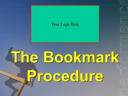 The Bookmark Procedure Your Logo Here. Basics Arrange test items from easy to hard Examine each item in order Consider the likelihood of a correct response.