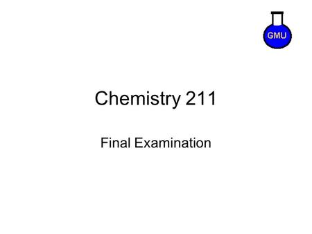 Chemistry 211 Final Examination. Final Exam Tips Exam will contain problems that you won’t have any clue how to solve. That is normal! You can miss about.