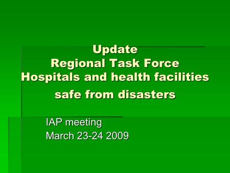Update Regional Task Force Hospitals and health facilities safe from disasters IAP meeting March 23-24 2009.