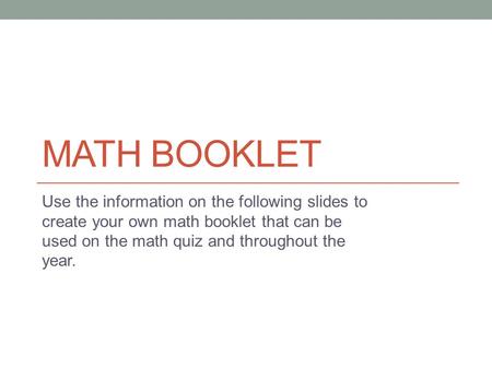 MATH BOOKLET Use the information on the following slides to create your own math booklet that can be used on the math quiz and throughout the year.