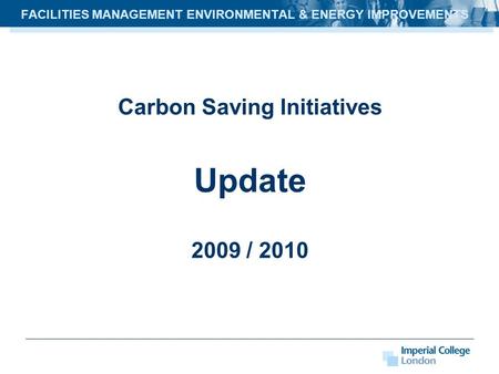 Carbon Saving Initiatives Update 2009 / 2010 FACILITIES MANAGEMENT ENVIRONMENTAL & ENERGY IMPROVEMENTS.