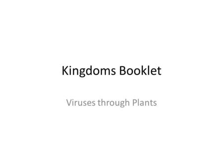 Kingdoms Booklet Viruses through Plants. Kingdoms of Living Organisms Your Name.
