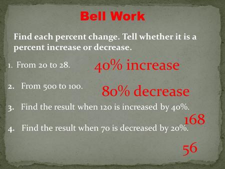 Bell Work 1.From 20 to 28. 2. From 500 to 100. 3. Find the result when 120 is increased by 40%. 4. Find the result when 70 is decreased by 20%. Find each.