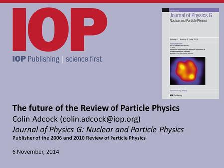 The future of the Review of Particle Physics Colin Adcock Journal of Physics G: Nuclear and Particle Physics Publisher of the 2006.