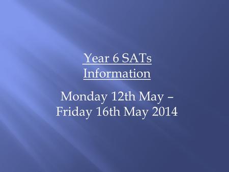 Year 6 SATs Information Monday 12th May – Friday 16th May 2014.