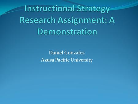 Daniel Gonzalez Azusa Pacific University. Instructional Strategy Research Assignment: A Demonstration This Instructional Strategy demonstration includes.