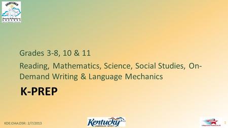 K-PREP Grades 3-8, 10 & 11 Reading, Mathematics, Science, Social Studies, On- Demand Writing & Language Mechanics KDE:OAA:DSR: 2/7/2013 1.