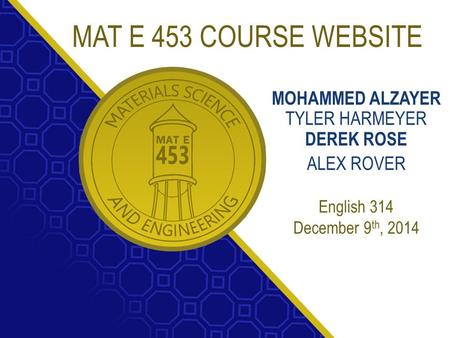 MOHAMMED ALZAYER TYLER HARMEYER DEREK ROSE ALEX ROVER English 314 December 9 th, 2014 MAT E 453 COURSE WEBSITE.