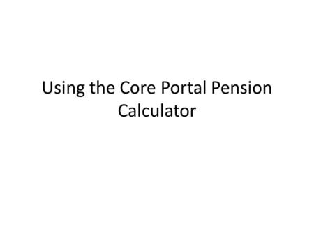 Using the Core Portal Pension Calculator. Accessing the Core Portal Pension Self-Service Using a PC on the UL Network, log on to the Core Portal Site: