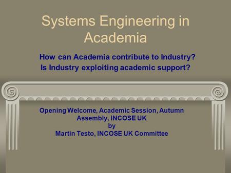 Systems Engineering in Academia How can Academia contribute to Industry? Is Industry exploiting academic support? Opening Welcome, Academic Session, Autumn.