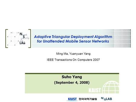 KAIST Adaptive Triangular Deployment Algorithm for Unattended Mobile Sensor Networks Suho Yang (September 4, 2008) Ming Ma, Yuanyuan Yang IEEE Transactions.