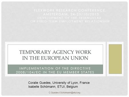 IMPLEMENTATION OF THE DIRECTIVE 2008/104/EC IN THE EU MEMBER STATES TEMPORARY AGENCY WORK IN THE EUROPEAN UNION FLEXWORK RESEARCH CONFERENCE, AMSTERDAM,