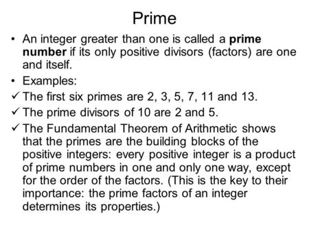 Prime An integer greater than one is called a prime number if its only positive divisors (factors) are one and itself. Examples: The first six primes are.