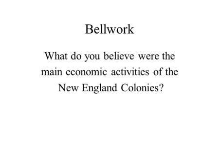 Bellwork What do you believe were the main economic activities of the New England Colonies?