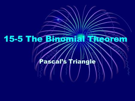 15-5 The Binomial Theorem Pascal’s Triangle. At the tip of Pascal's Triangle is the number 1, which makes up the zeroth row. The first row (1 & 1)