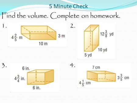 5 Minute Check Find the volume. Complete on homework. 1.2. 3.4.