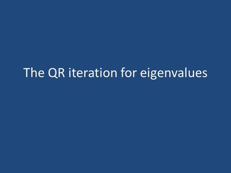The QR iteration for eigenvalues. ... The intention of the algorithm is to perform a sequence of similarity transformations on a real matrix so that the.