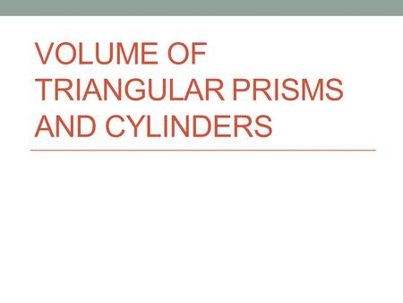 VOLUME OF TRIANGULAR PRISMS AND CYLINDERS. MG1.3 Know and use the formulas for the volume of triangular prisms and cylinders (area of base × height);