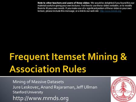 Mining of Massive Datasets Jure Leskovec, Anand Rajaraman, Jeff Ullman Stanford University  Note to other teachers and users of these.