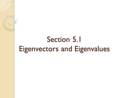 Section 5.1 Eigenvectors and Eigenvalues. Eigenvectors and Eigenvalues Useful throughout pure and applied mathematics. Used to study difference equations.