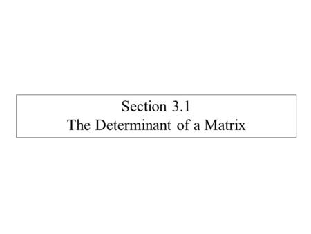 Section 3.1 The Determinant of a Matrix. Determinants are computed only on square matrices. Notation: det(A) or |A| For 1 x 1 matrices: det( [k] ) = k.