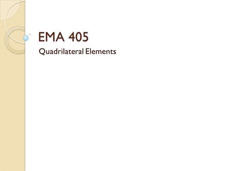 EMA 405 Quadrilateral Elements. Introduction Quadrilateral elements are 4-sided, planar elements They can address plane stress, plane strain, or axisymmetric.