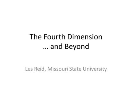 The Fourth Dimension … and Beyond Les Reid, Missouri State University.