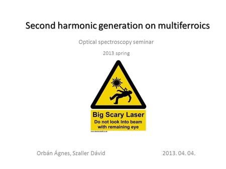Second harmonic generation on multiferroics Optical spectroscopy seminar 2013 spring Orbán Ágnes, Szaller Dávid 2013. 04. 04.