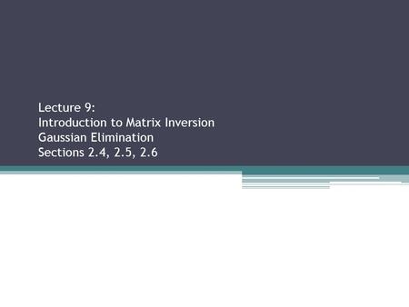 Lecture 9: Introduction to Matrix Inversion Gaussian Elimination Sections 2.4, 2.5, 2.6 Sections 2.2.3, 2.3.