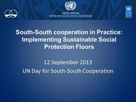 South-South cooperation in Practice: Implementing Sustainable Social Protection Floors 12 September 2013 UN Day for South-South Cooperation.
