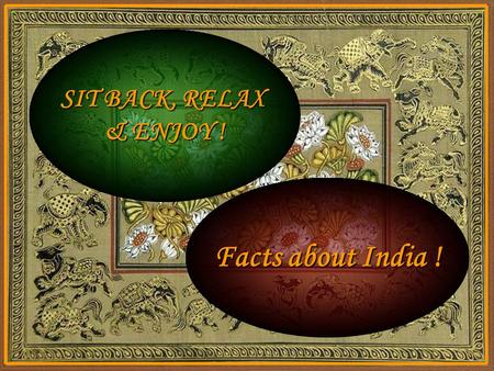 SIT BACK, RELAX & ENJOY ! Facts about India ! India India never invaded any country in her last 10,000 years of history. It is the only society in the.