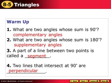 8-5 Triangles Warm Up 1. What are two angles whose sum is 90°? 2. What are two angles whose sum is 180°? 3. A part of a line between two points is called.