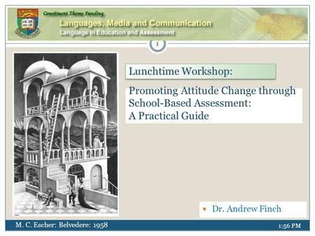 1:58 PM Lunchtime Workshop: Dr. Andrew Finch Promoting Attitude Change through School-Based Assessment: A Practical Guide M. C. Escher: Belvedere: 1958.