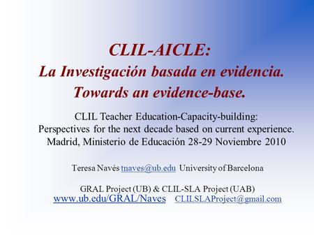 CLIL-AICLE: La Investigación basada en evidencia. Towards an evidence-base. Teresa Navés University of GRAL Project.