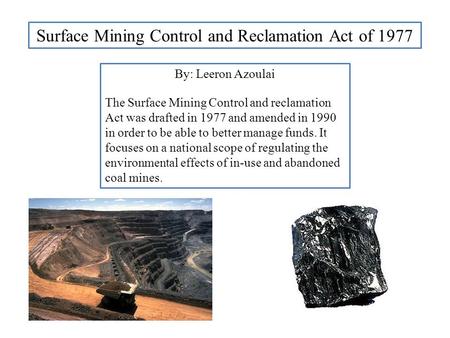 Surface Mining Control and Reclamation Act of 1977 By: Leeron Azoulai The Surface Mining Control and reclamation Act was drafted in 1977 and amended in.