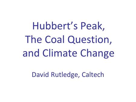 Hubbert’s Peak, The Coal Question, and Climate Change David Rutledge, Caltech.