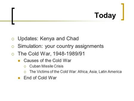 Today  Updates: Kenya and Chad  Simulation: your country assignments  The Cold War, 1948-1989/91 Causes of the Cold War  Cuban Missile Crisis  The.
