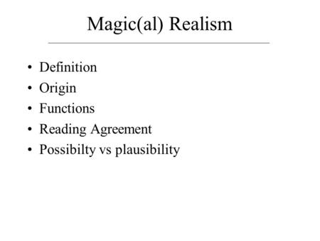 Magic(al) Realism Definition Origin Functions Reading Agreement Possibilty vs plausibility.