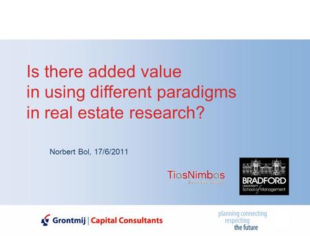 Is there added value in using different paradigms in real estate research? Norbert Bol, 17/6/2011.