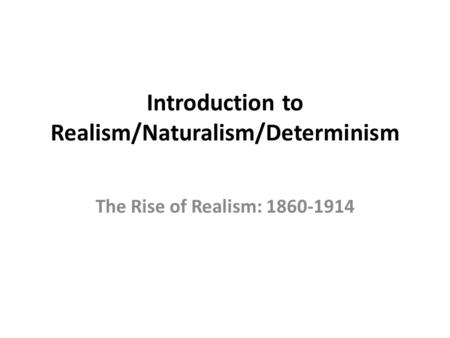 Introduction to Realism/Naturalism/Determinism