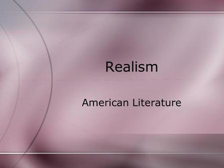 Realism American Literature. Realism reaction to Romantic ideals of the previous generation(s). defined as the faithful representation of reality”. Realist.