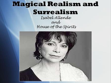 Magical Realism and Surrealism Isabel Allende and House of the Spirits.