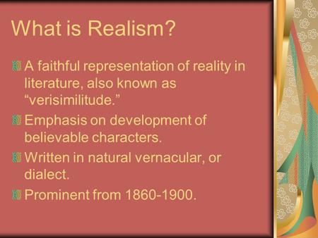 What is Realism? A faithful representation of reality in literature, also known as “verisimilitude.” Emphasis on development of believable characters.