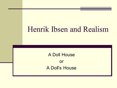 Henrik Ibsen and Realism A Doll House or A Doll’s House.