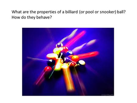 What are the properties of a billiard (or pool or snooker) ball? How do they behave?